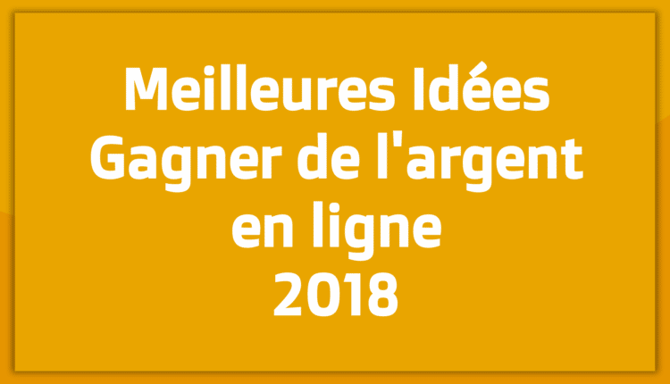 Idées et solutions pour gagner de l'argent en ligne en 2018 nouveaux