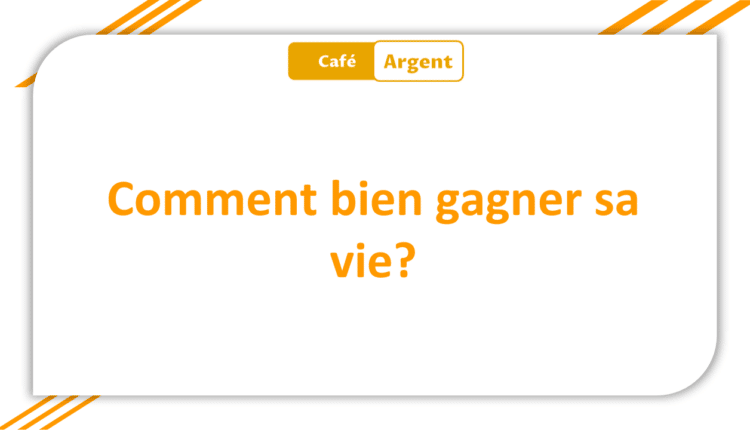Comment bien gagner sa vie