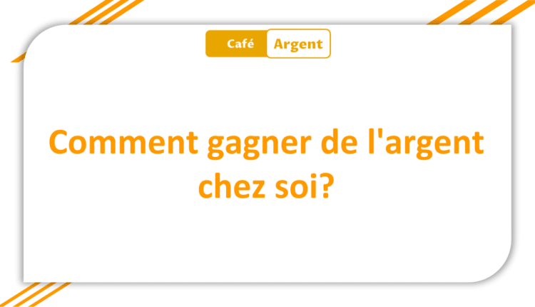 Comment gagner de l'argent chez soi
