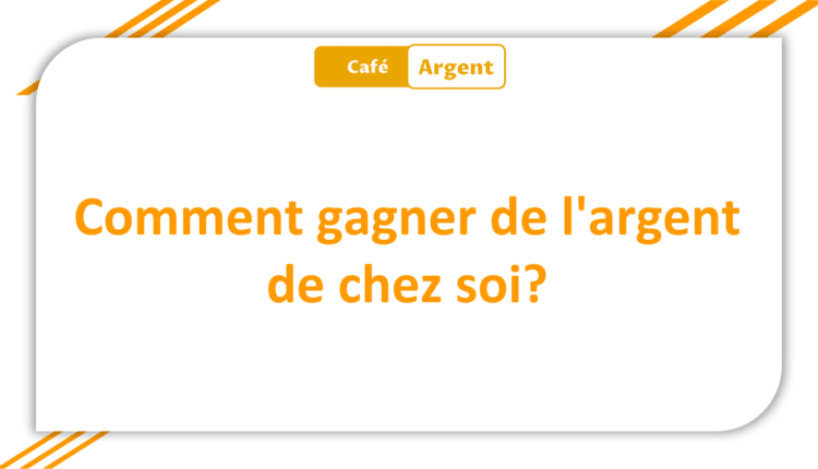 Comment gagner de l'argent de chez soi
