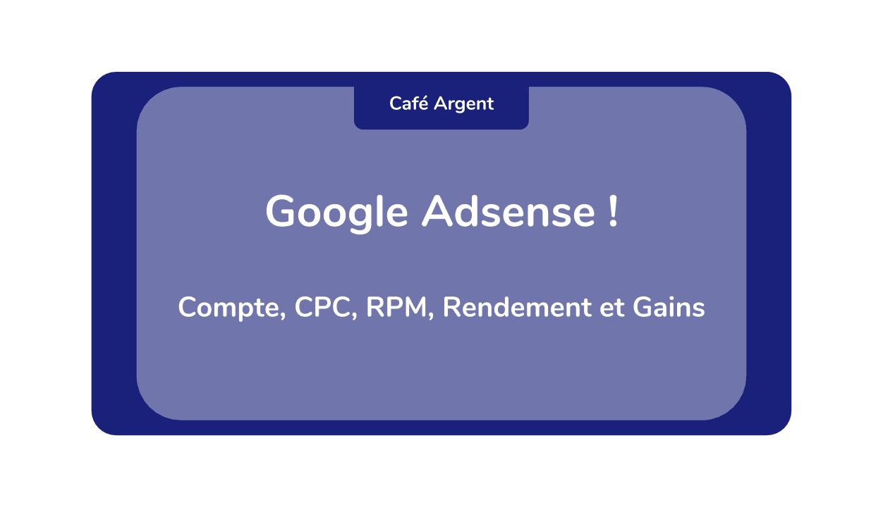 Google Adsense ! Compte, CPC, RPM, Rendement et Gains